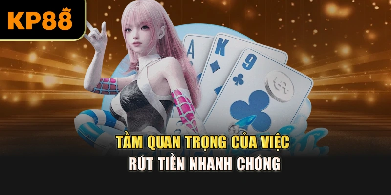 Tầm quan trọng của việc rút tiền nhanh chóng