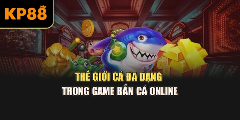 Thế giới cá đa dạng trong game bắn cá online