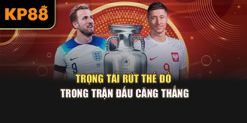 Trọng tài rút thẻ đỏ trong trận đấu căng thẳng